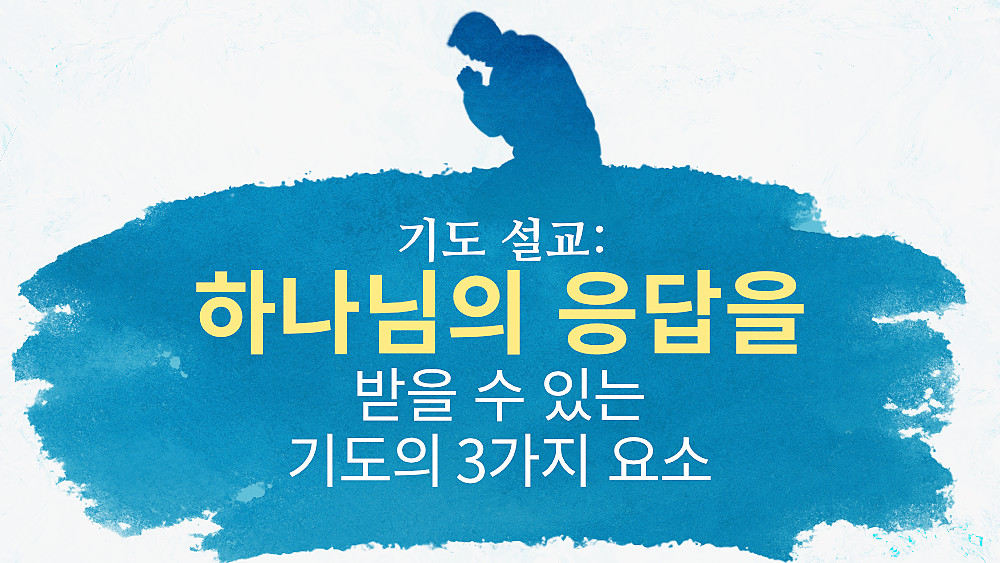기도 설교: 하나님의 응답을 받을 수 있는 기도의 3가지 요소 | 하나님 나라 강림 복음사이트